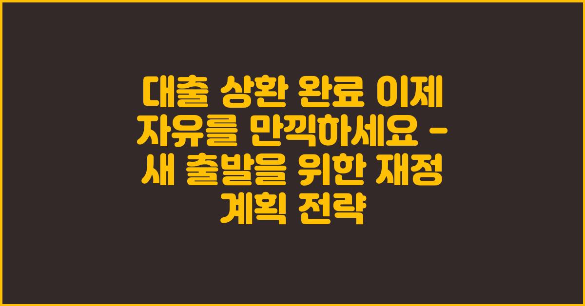 대출 상환 완료! 이제 자유를 만끽하세요