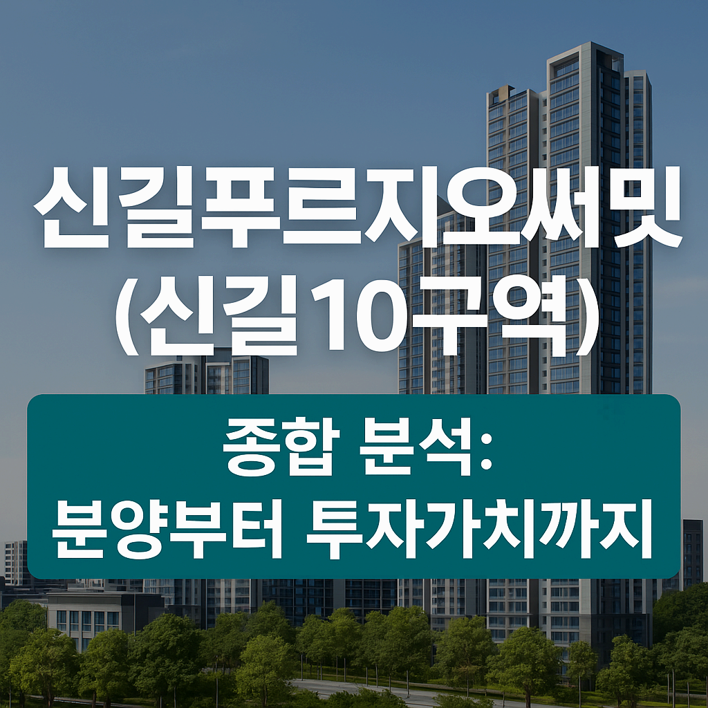 신길푸르지오써밋(신길10구역) 완벽 가이드: 분양부터 투자 가치까지