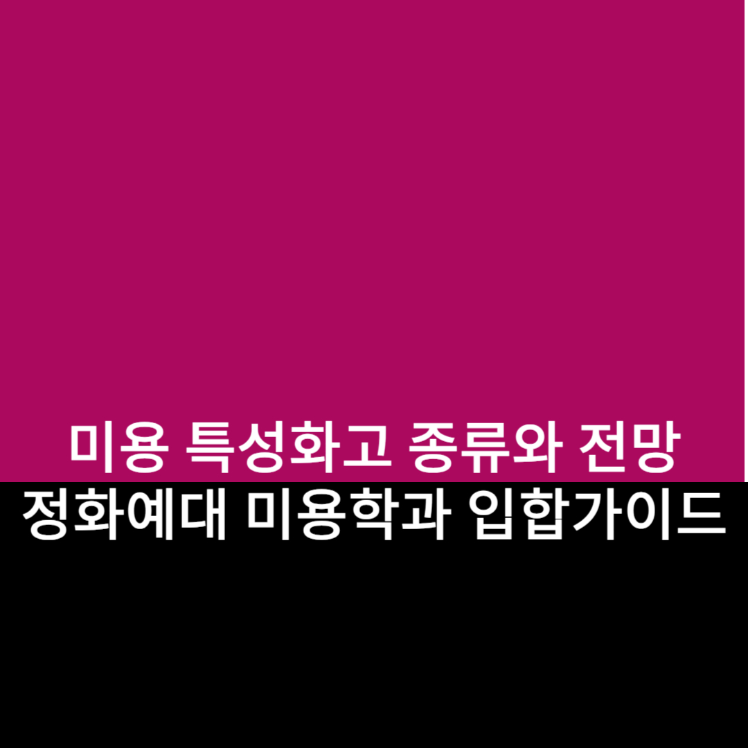전국 미용 특성화고 종류와 전망 & 정화예대 미용과 입학 가이드