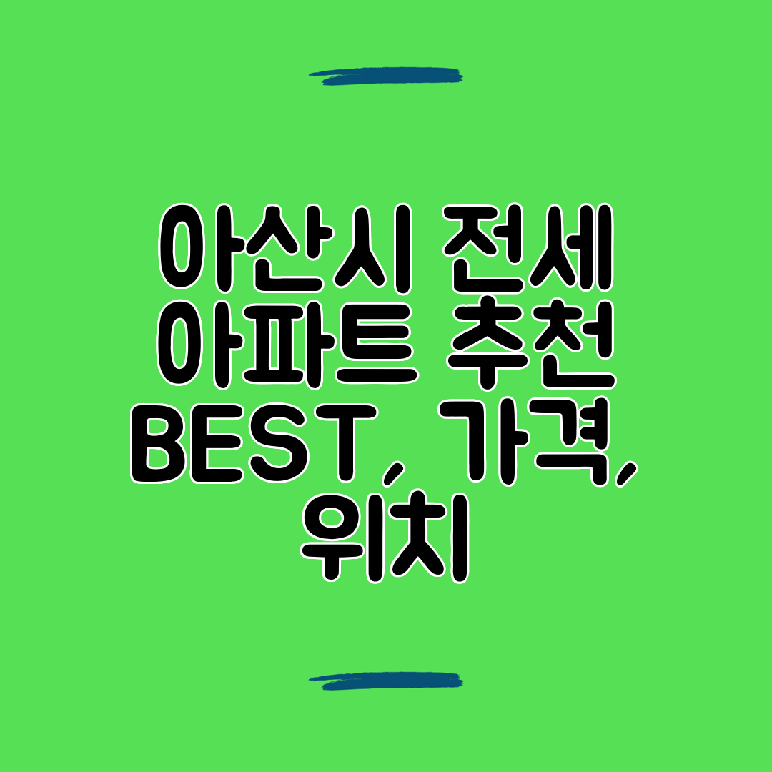 아산시 전세 아파트 추천 BEST, 가격, 위치