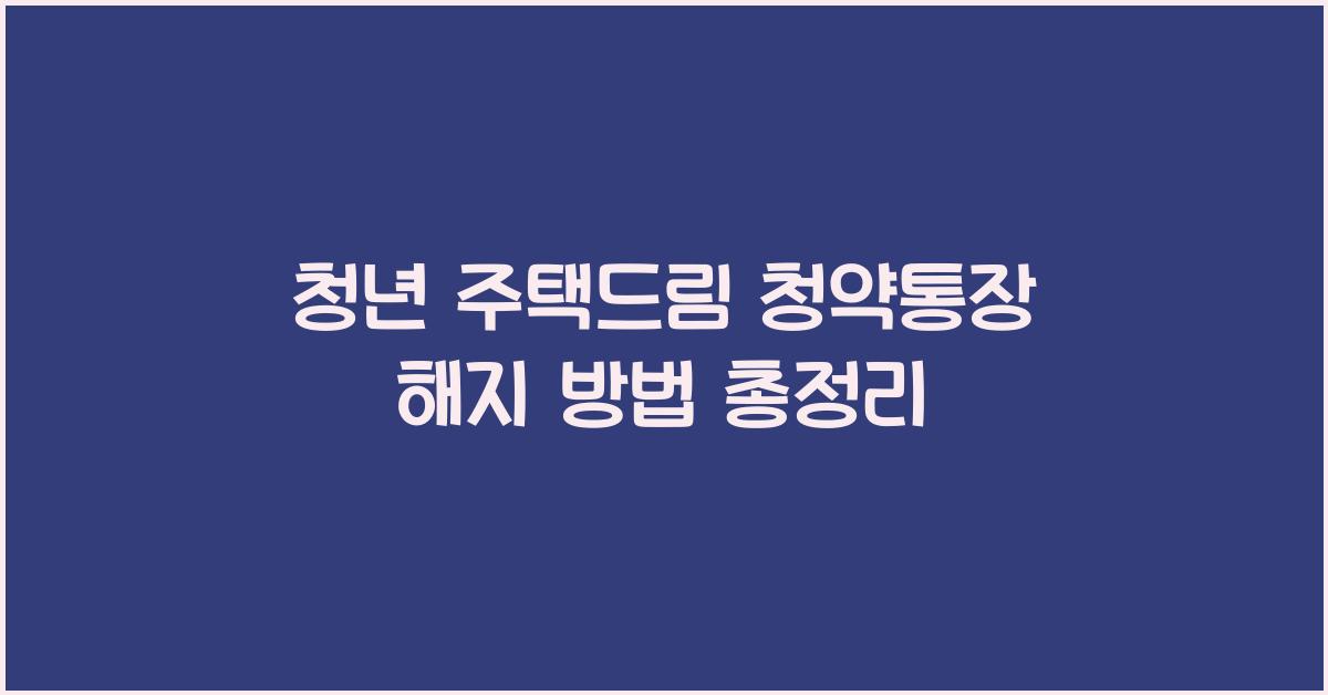 청년 주택드림 청약통장 해지 방법