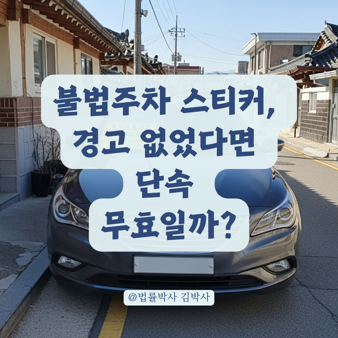 경고도 없이 붙인 불법주차 스티커, 정당한 단속인지 법적으로 알려드립니다.