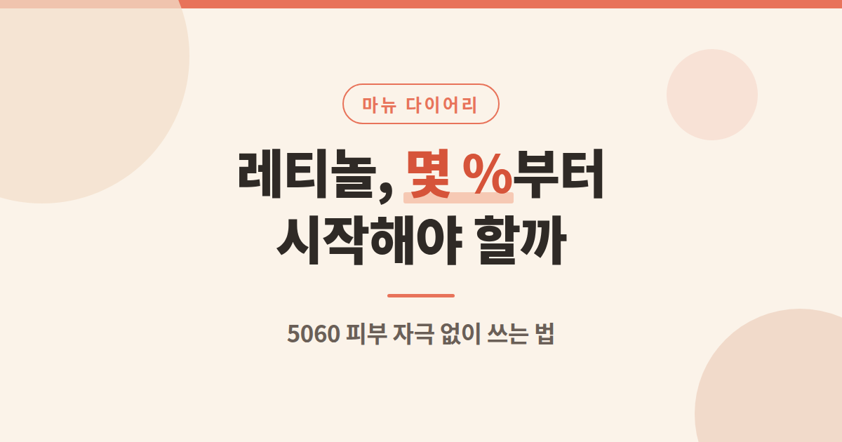 레티놀 몇 %부터 시작해야 할까, 5060 피부 자극 없이 쓰는 법 안내 카드