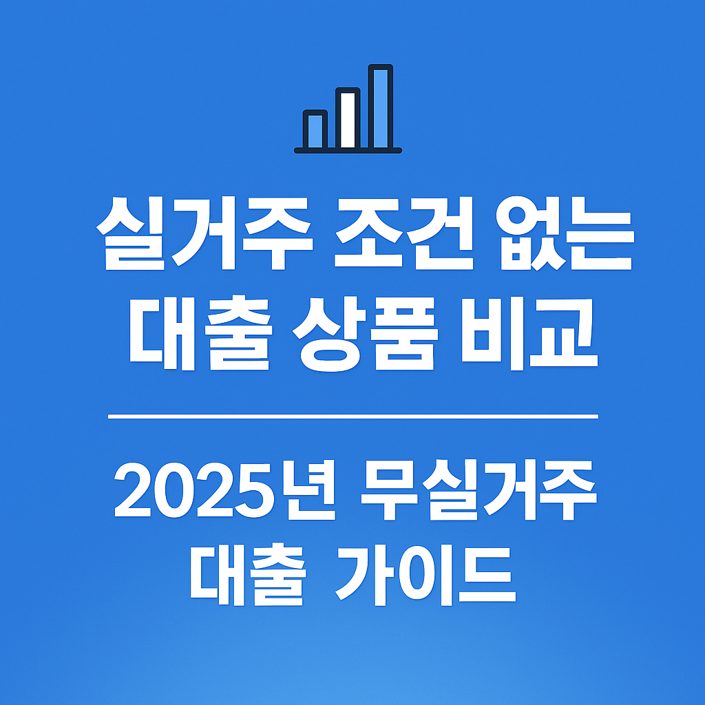 📊 실거주 조건 없는 대출 상품 비교 – 2025년 무실거주 대출 가이드