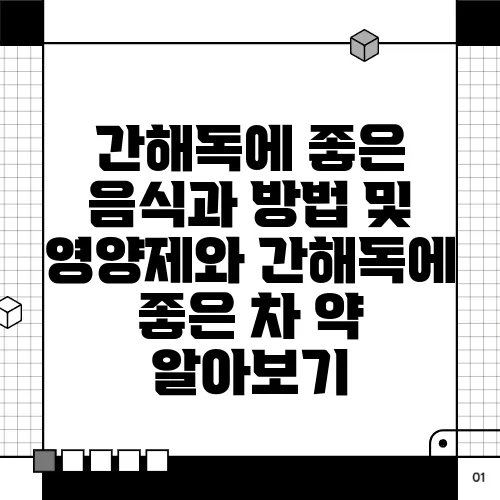 간해독에 좋은 음식과 방법 및 영양제와 간해독에 좋은 차 약 알아보기