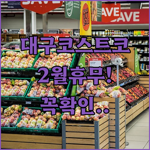 대구 코스트코 2월 정기 휴무 날짜 ..