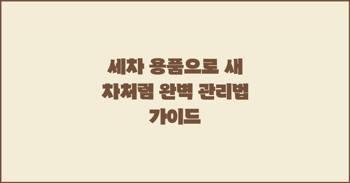 세차 용품으로 새 차처럼! 관리법 총정리