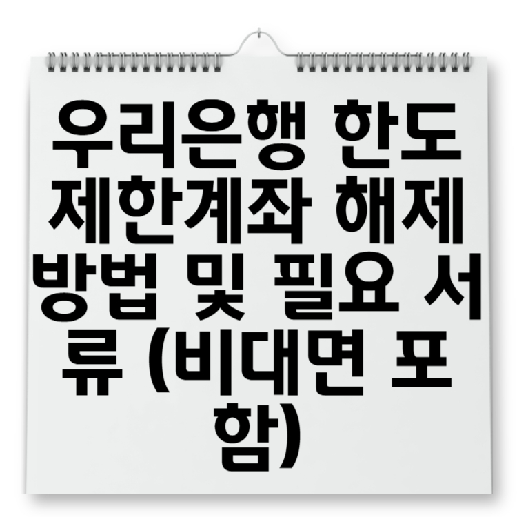 우리은행 한도제한계좌 해제 방법 및 필요 서류 (비대면 포함)