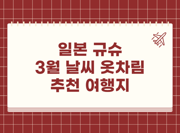일본 규슈 3월 날씨 옷차림 추천 여행지