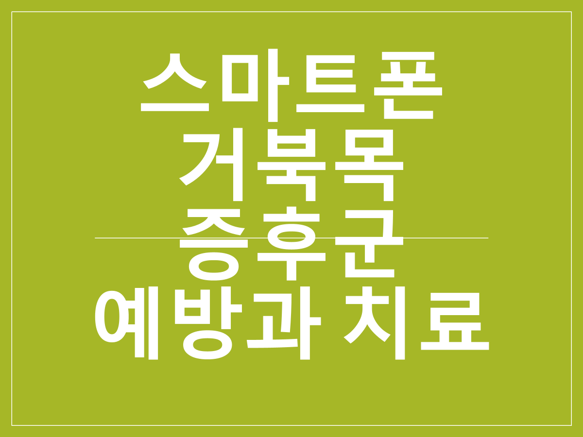 스마트폰 목 거북목 증후군 예방과 치료｜현대인 필수 목 건강 관리법