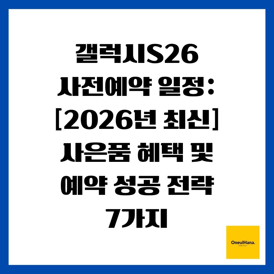 갤럭시S26 사전예약 일정 [2026년 최신] 사은품 혜택 및 예약 성공 전략 7가지