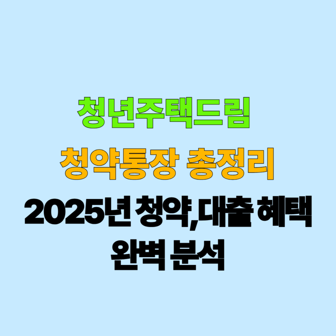 청년주택드림 청약통장 총정리|2025년 청약+대출 혜택 완벽 분석