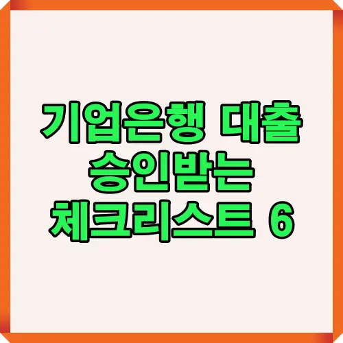 기업은행 대출 승인받기 위해 꼭 확인해야 할 6가지 체크리스트 안내 이미지로 사업자와 개인이 대출 조건을 충족할 수 있도록 도움을 주는 정보
