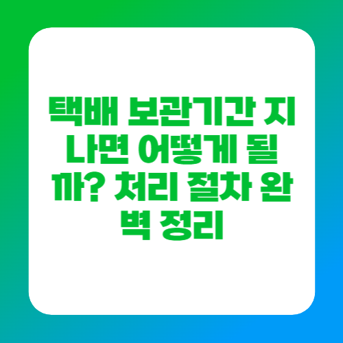 택배 보관기간 지나면 어떻게 될까? 처리 절차 완벽 정리