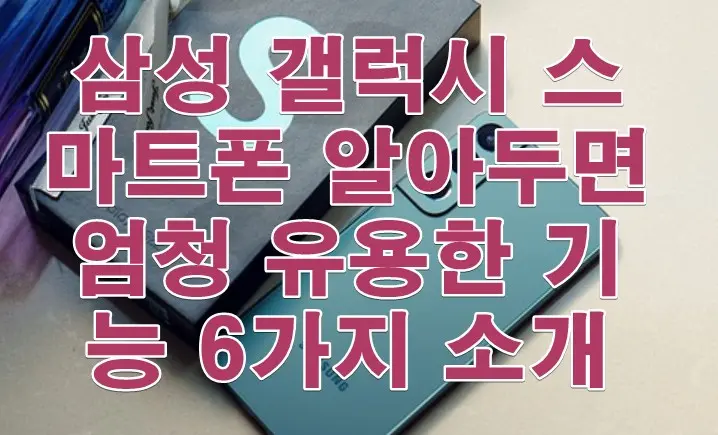 삼성 갤럭시 스마트폰 알아두면 엄청 유용한 기능 6가지 소개