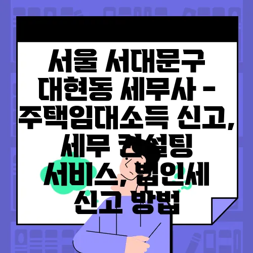 서울 서대문구 대현동 세무사 - 주택임대소득 신고, 세무 컨설팅 서비스, 법인세 신고 방법