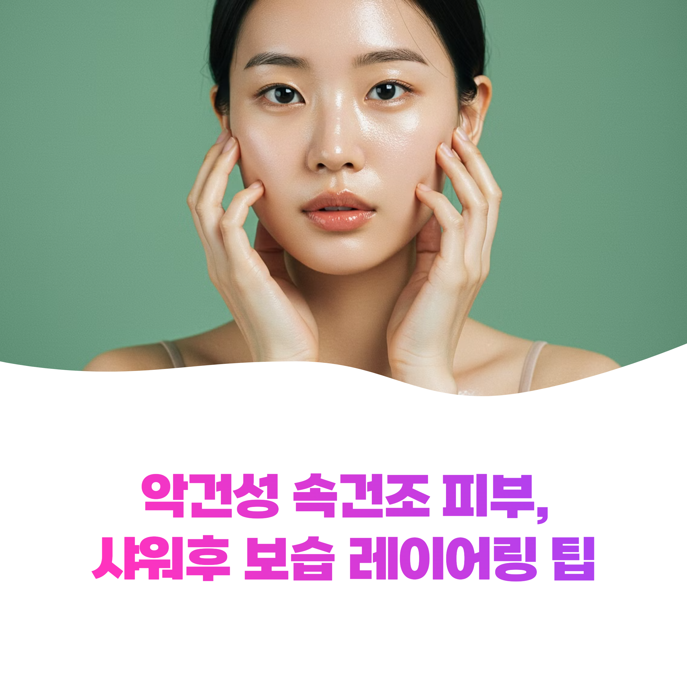 악건성 속건조 샤워후 보습 레이어링 완벽 비법