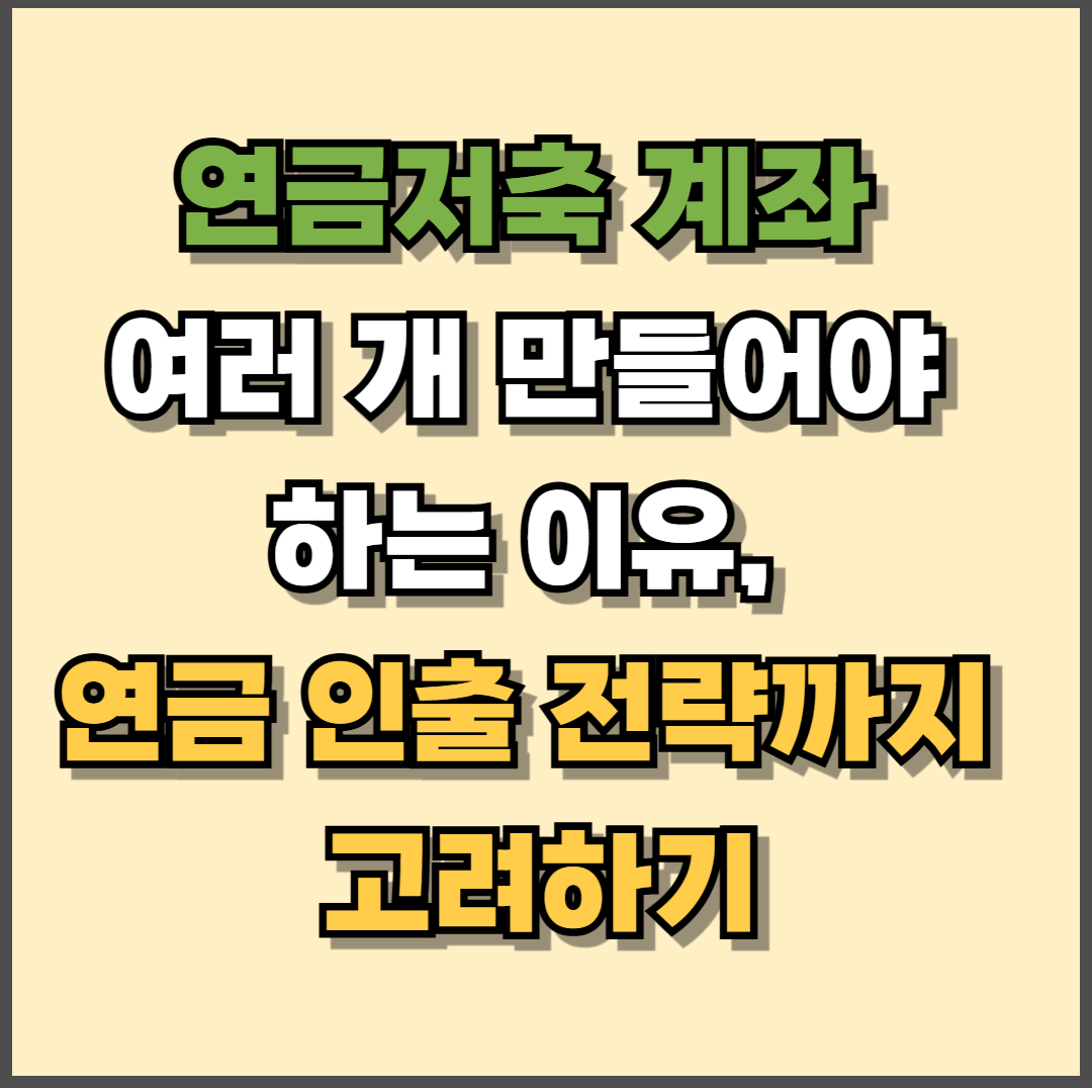 연금저축 계좌 여러 개 만들어야 하는 이유, 연금 인출 전략까지 고려하기