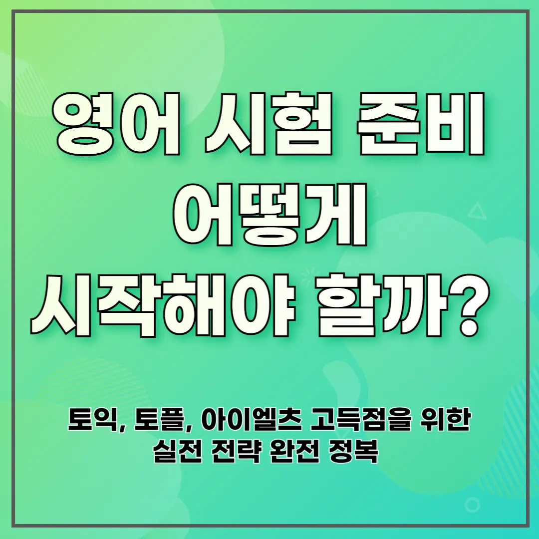 영어 시험 준비 어떻게 시작해야 할까? ❘ 토익, 토플, 아이엘츠 고득점을 위한 실전 전략 완전 정복