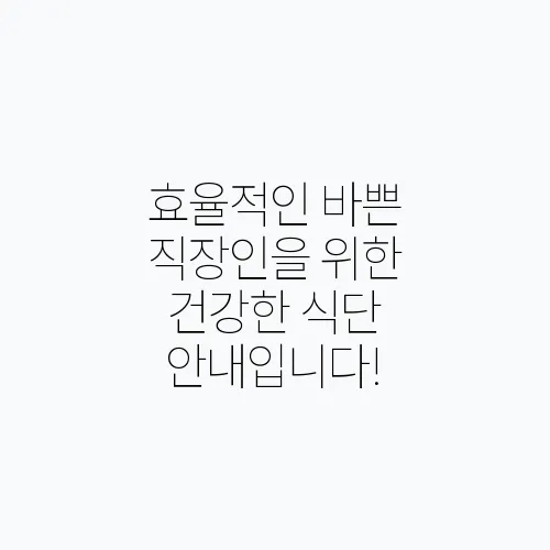 효율적인 바쁜 직장인을 위한 건강한 식단 안내입니다!