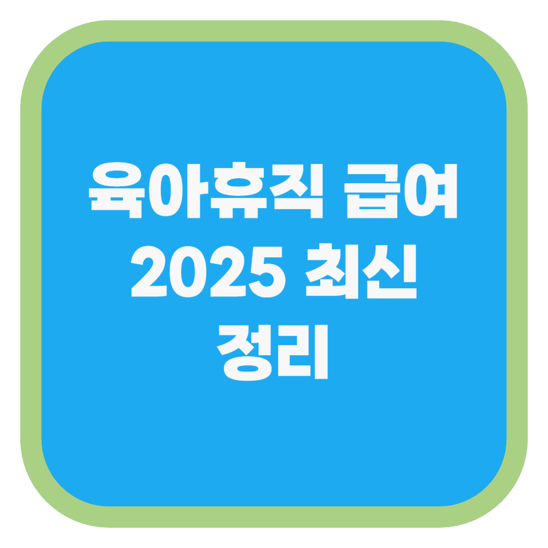 육아휴직 급여 2025 최신 정리
