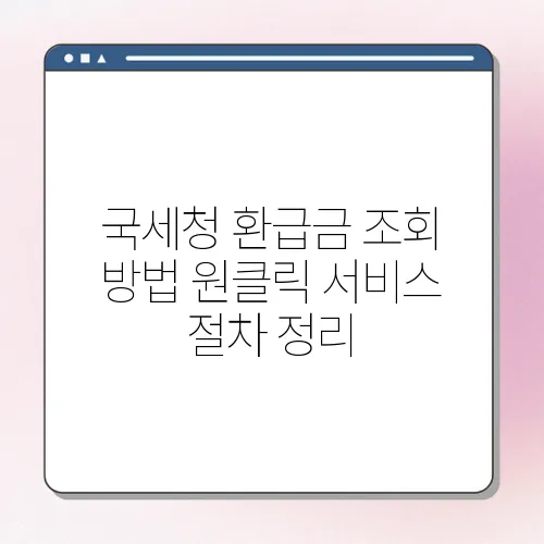 국세청 환급금 조회 방법 원클릭 서비스 절차 정리