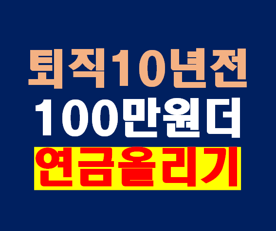 [퇴직 10년 전 연금 올리기 비법]