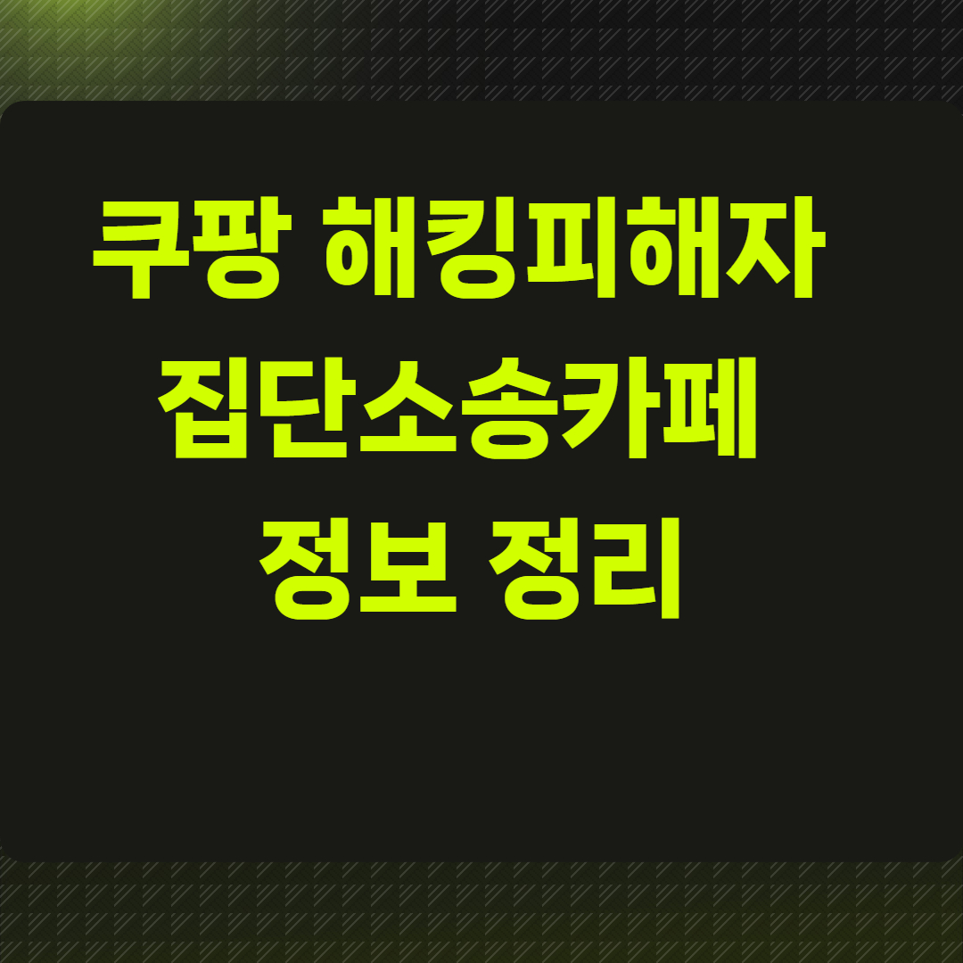 쿠팡 해킹피해자 집단소송카페 정보 정리