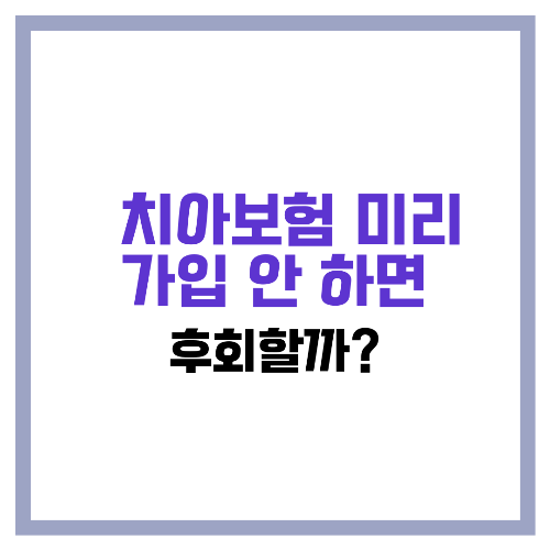 🦷 치아보험 미리 가입 안 하면 후회할까