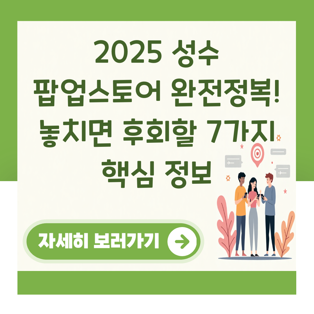 2025 성수 팝업스토어 완전정복! 놓치면 후회할 7가지 핵심 정보 대표 이미지