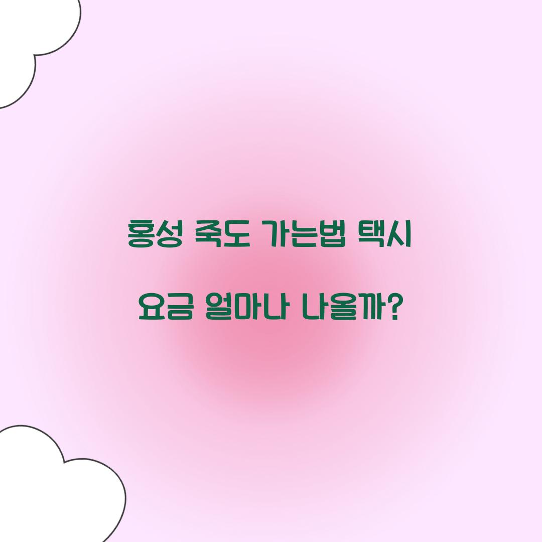 홍성 죽도 가는법 택시 요금 얼마나 나올까?