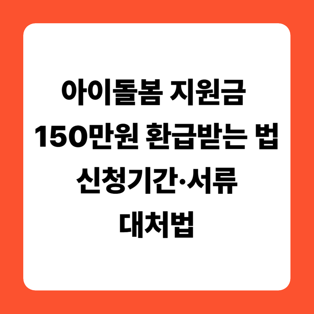 아이돌봄 지원금 150만원 환급받는 법 ❘ 신청기간&middot;서류&middot;대처법