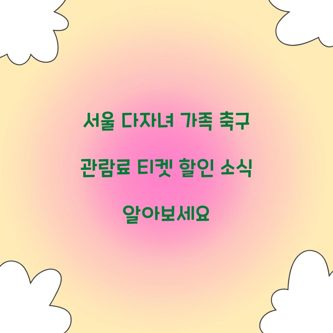 서울 다자녀 가족 축구 관람료 티켓 할인
