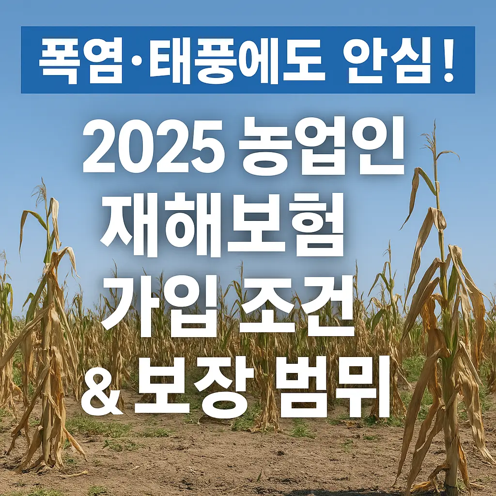 폭염&middot;태풍에도 안심! 2025 농업인 재해보험 가입 조건 &amp; 보장 범위