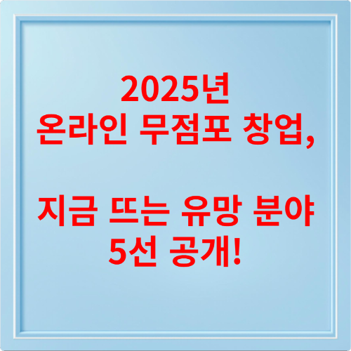 2025년 온라인 무점포 창업, 지금 뜨는 유망 분야 5선 공개!