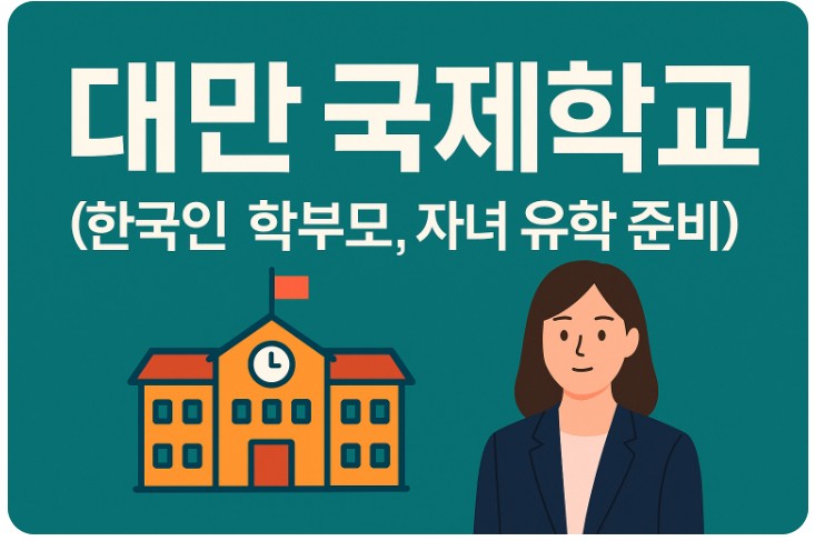 대만 국제학교 ( 한국인 학부모, 자녀 유학 준비 ) 관련