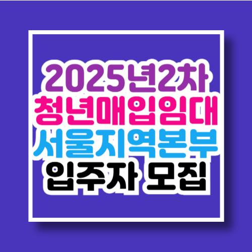 2025년2차 청년매입임대주택 서울지역본부 입주자 모집안내
