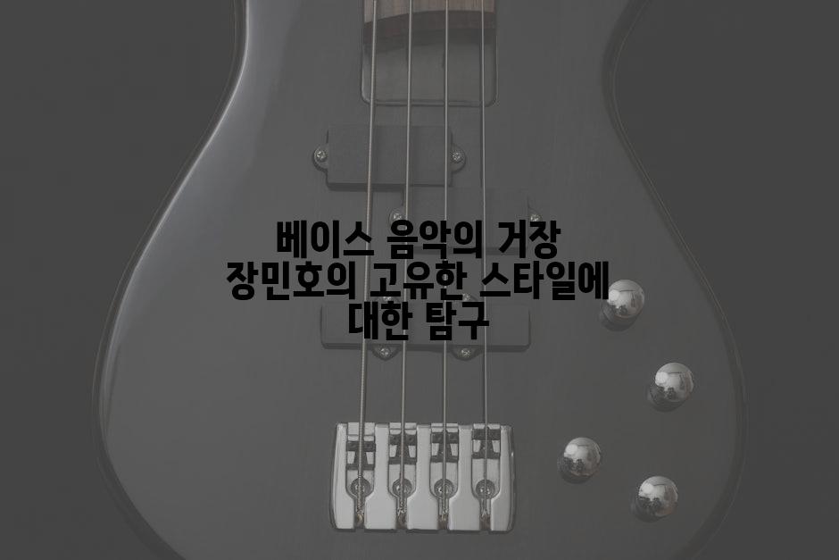베이스 음악의 거장 장민호의 고유한 스타일에 대한 탐구