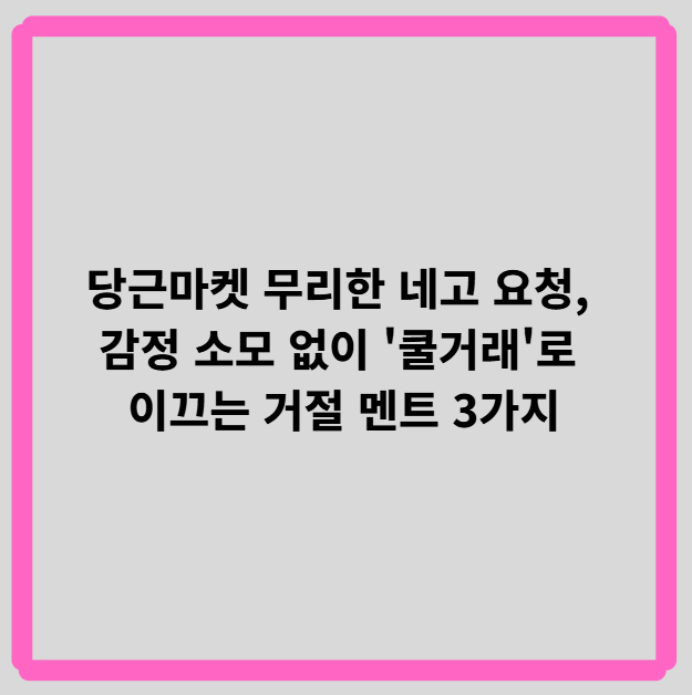 당근마켓 무리한 네고 요청, 감정 소모 없이 '쿨거래'로 이끄는 거절 멘트 3가지