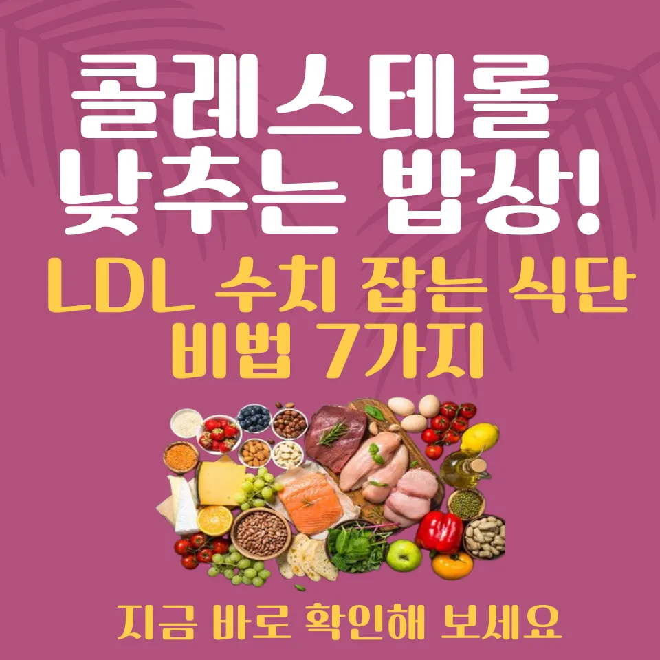 콜레스테롤 낮추는 밥상! LDL 수치 잡는 식단 비법 7가지