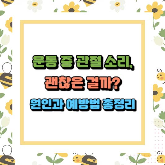 운동 중 관절 소리, 괜찮은 걸까? 원인과 예방법 총정리