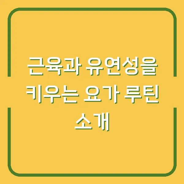 근육과 유연성을 키우는 요가 루틴 소개