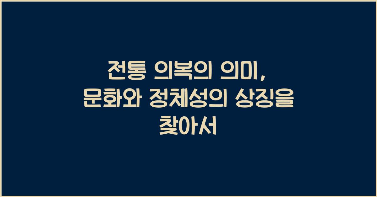 전통 의복의 의미: 문화와 정체성의 상징