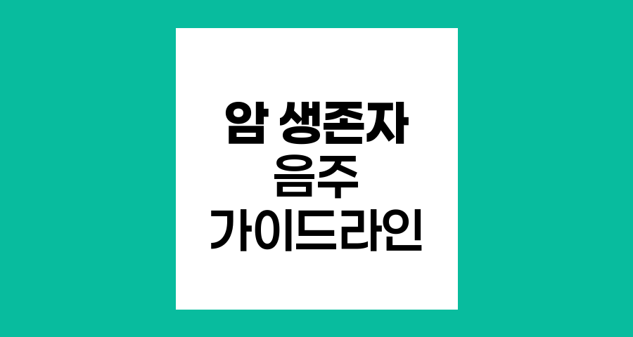 암 생존자의 음주 가이드라인과 주의사항