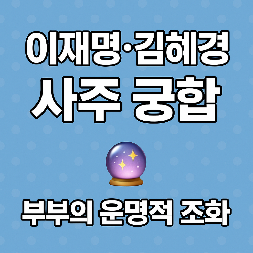 이재명 대통령과 김혜경 여사, 부부 궁합 사주로 본 인연의 깊이🔮