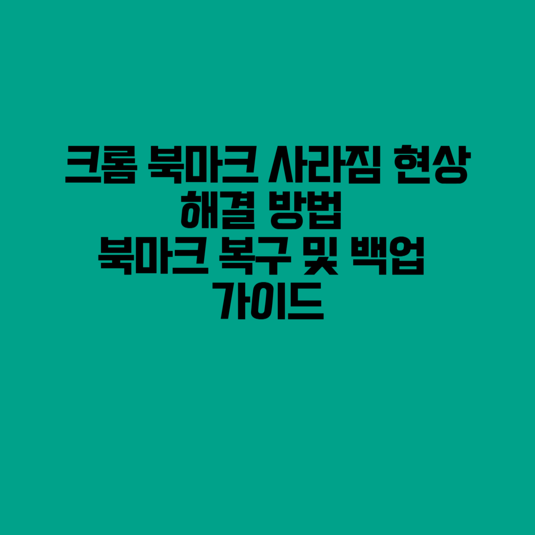 크롬 북마크 사라짐 현상 해결 방법 – 북마크 복구 및 백업 가이드