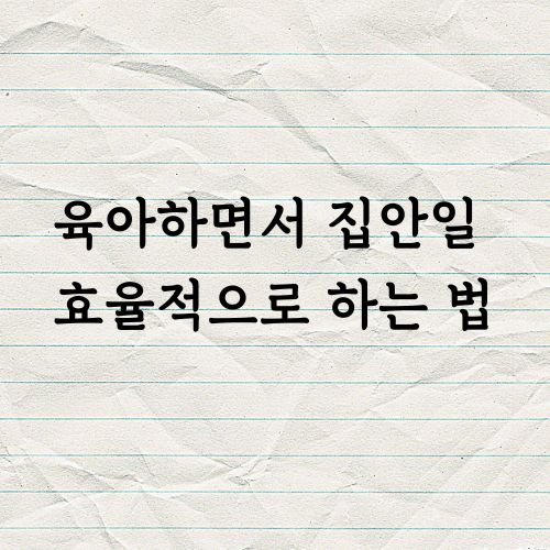 육아하면서 집안일 효율적으로 하는 법