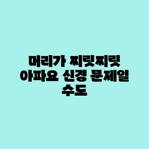 머리가 찌릿찌릿 아파요 신경 문제일 수도