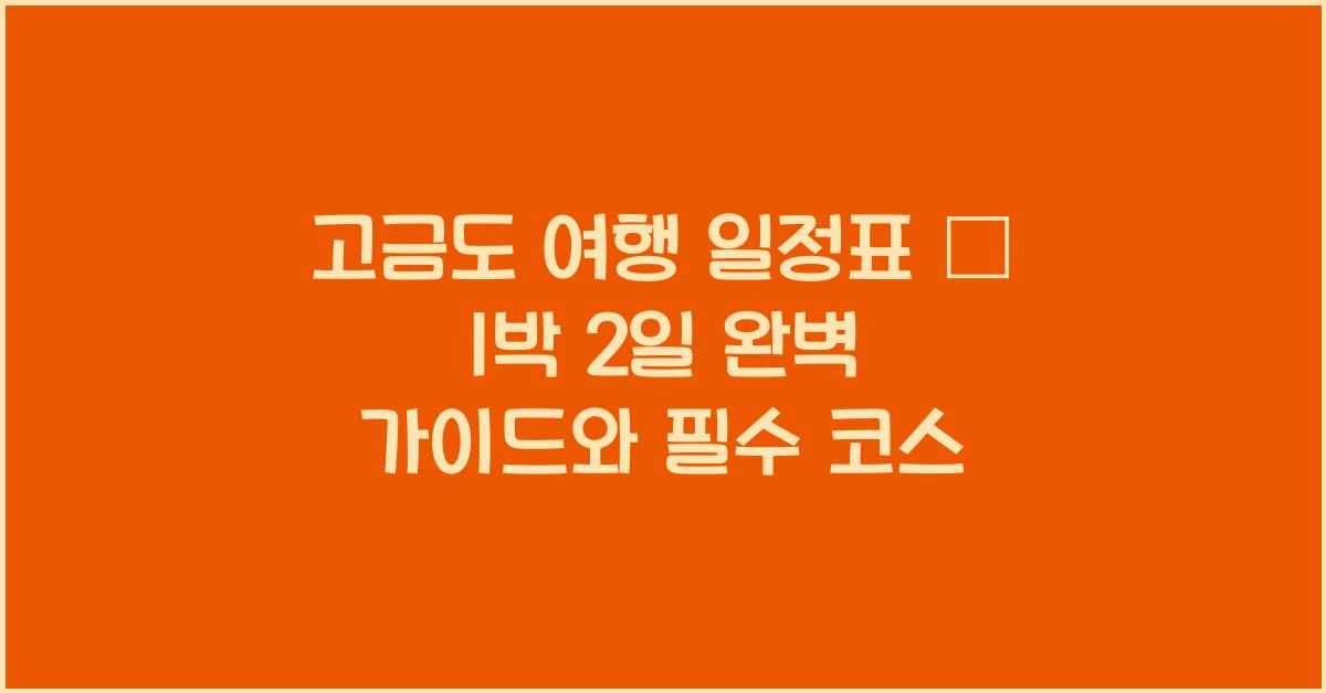고금도 여행 일정표 – 1박 2일 알짜 루트