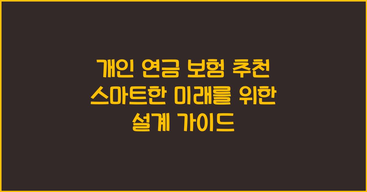 개인 연금 보험 추천! 미래를 위한 스마트한 연금 설계 가이드